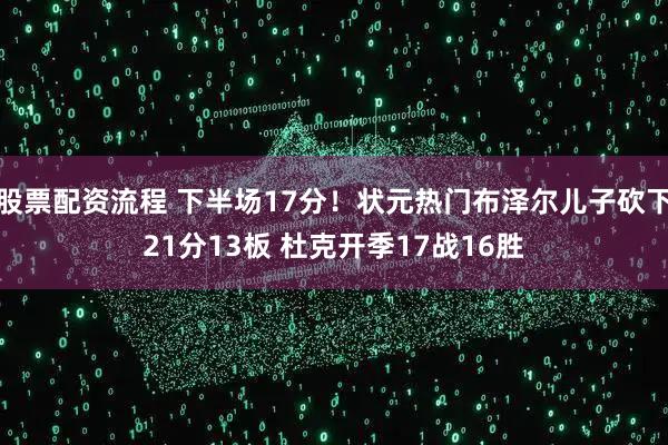 股票配资流程 下半场17分！状元热门布泽尔儿子砍下21分13板 杜克开季17战16胜