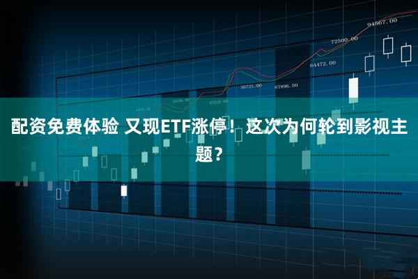 配资免费体验 又现ETF涨停！这次为何轮到影视主题？