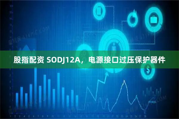 股指配资 SODJ12A，电源接口过压保护器件