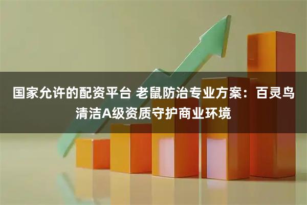 国家允许的配资平台 老鼠防治专业方案:百灵鸟清洁A级资质守护商业环境