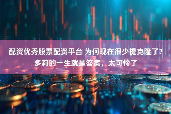 配资优秀股票配资平台 为何现在很少提克隆了？多莉的一生就是答案，太可怜了