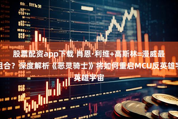 股票配资app下载 肖恩·利维+高斯林=漫威最强组合？深度解析《恶灵骑士》将如何重启MCU反英雄宇宙